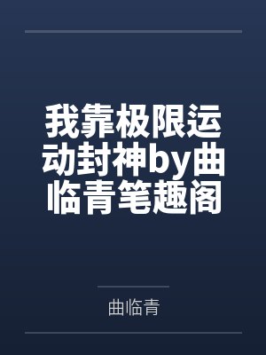 我靠极限运动封神by曲临青笔趣阁无弹窗