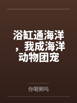 浴缸通海洋,我成海洋动物团宠 浴缸通海洋,我成海洋动物团宠