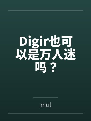 Digir也可以是万人迷吗？笔趣阁无弹窗