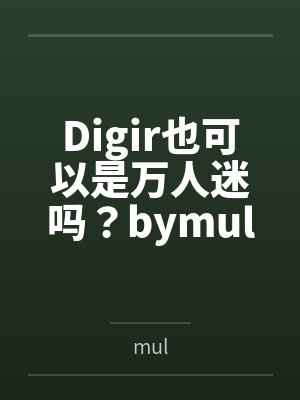 Digir也可以是万人迷吗？bymul