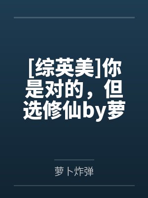 [综英美]你是对的，但选修仙by萝卜炸弹笔趣阁无弹窗
