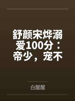 舒颜宋烨溺爱100分：帝少，宠不停