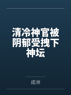 清冷神官被阴郁受拽下神坛笔趣阁无弹窗 清冷神官被阴郁受拽下神坛笔趣阁无弹窗