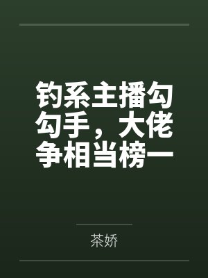 钓系主播勾勾手，大佬争相当榜一