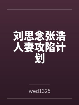 刘思念张浩人妻攻陷计划