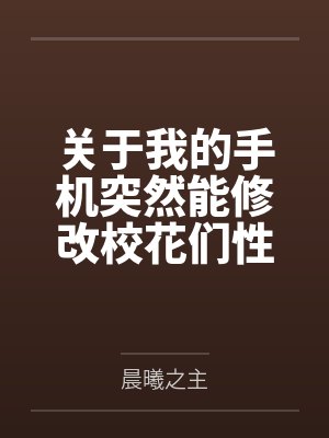 关于我的手机突然能修改校花们性癖这回事