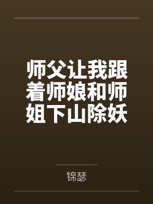 师父让我跟着师娘和师姐下山除妖,结果她们迷上了我的巨根,最后我把她们睡走了by锦瑟 师父让我跟着师娘和师姐下山除妖,结果她们迷上了我的巨根,最后我把她们睡走了by锦瑟