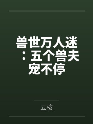兽世万人迷五个兽夫宠不停免费阅读